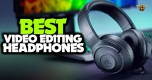 Good Headphones for Editing Video